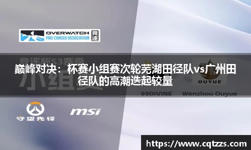 巅峰对决：杯赛小组赛次轮芜湖田径队vs广州田径队的高潮迭起较量