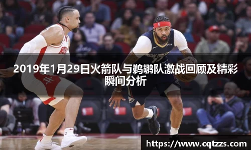 2019年1月29日火箭队与鹈鹕队激战回顾及精彩瞬间分析